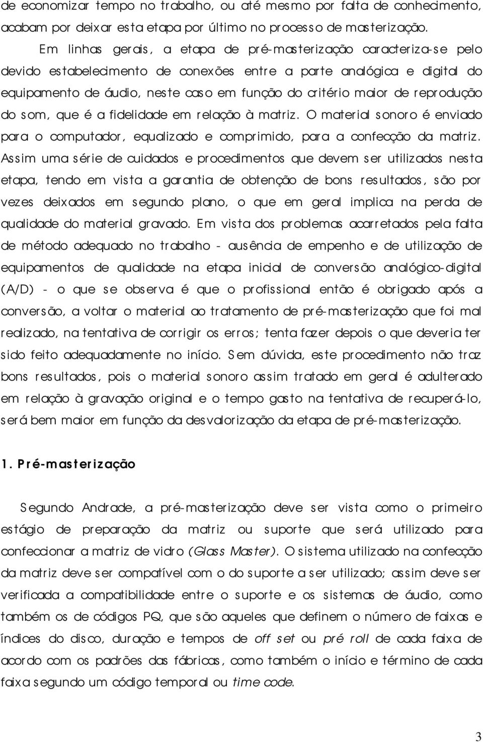 io maior de r epr odução do s om, que é a fidelidade em relação à matr iz. O mater ial sonoro é enviado para o computador, equalizado e comprimido, para a confecção da matr iz.