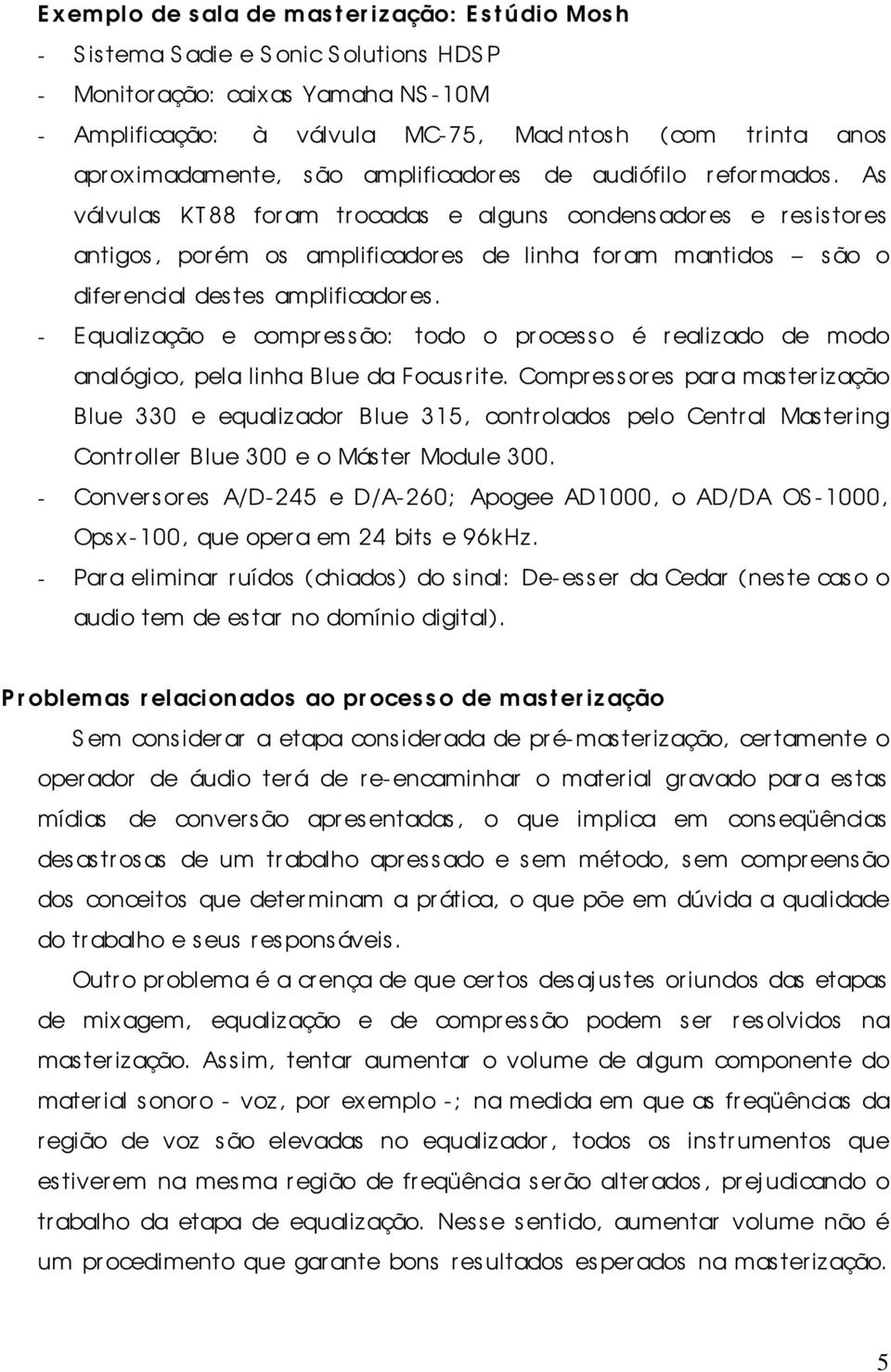 As válvulas KT88 foram trocadas e alguns condensadores e r es is tor es antigos, porém os amplificadores de linha for am mantidos são o diferencial destes amplificadores.