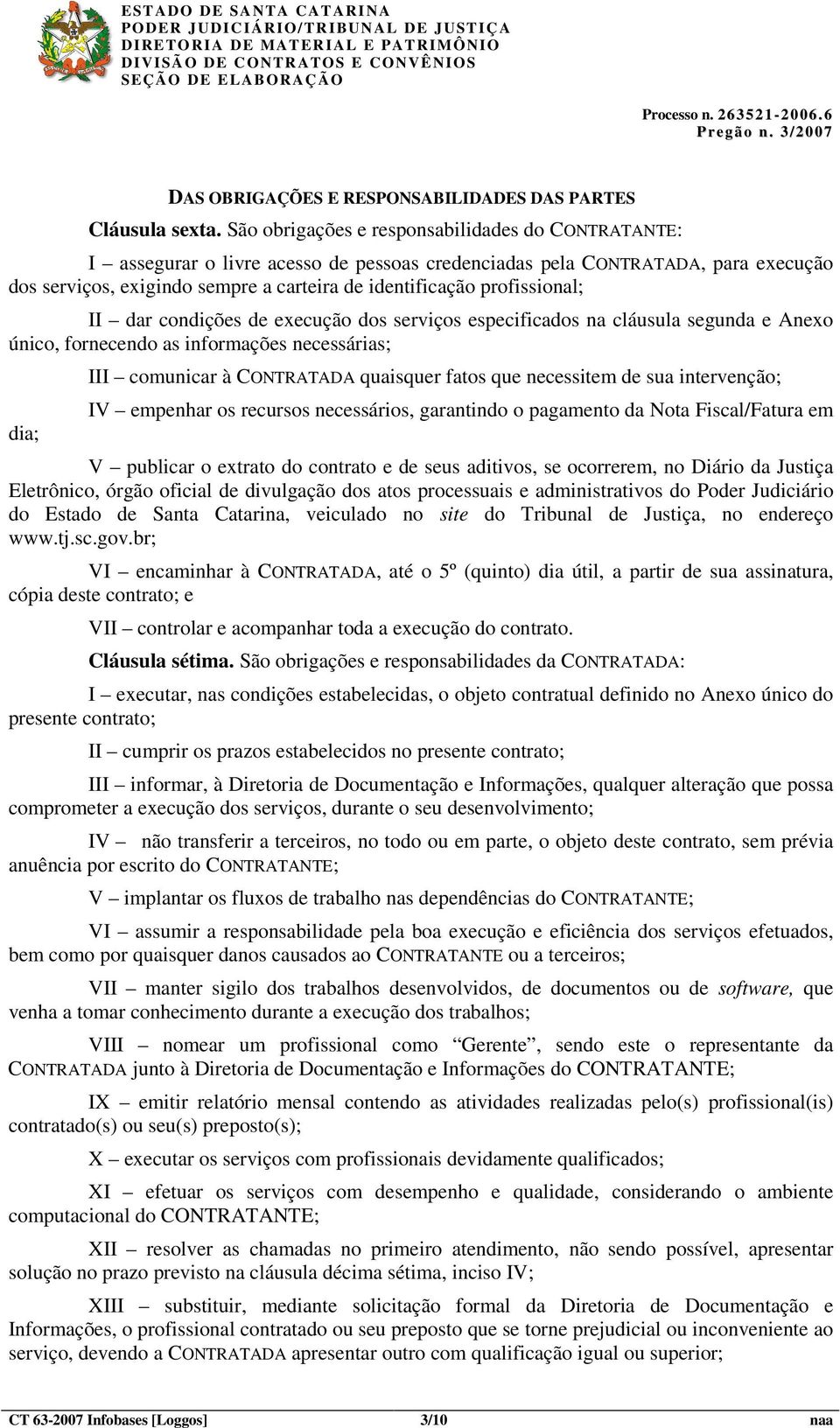 profissional; II dar condições de execução dos serviços especificados na cláusula segunda e Anexo único, fornecendo as informações necessárias; dia; III comunicar à CONTRATADA quaisquer fatos que