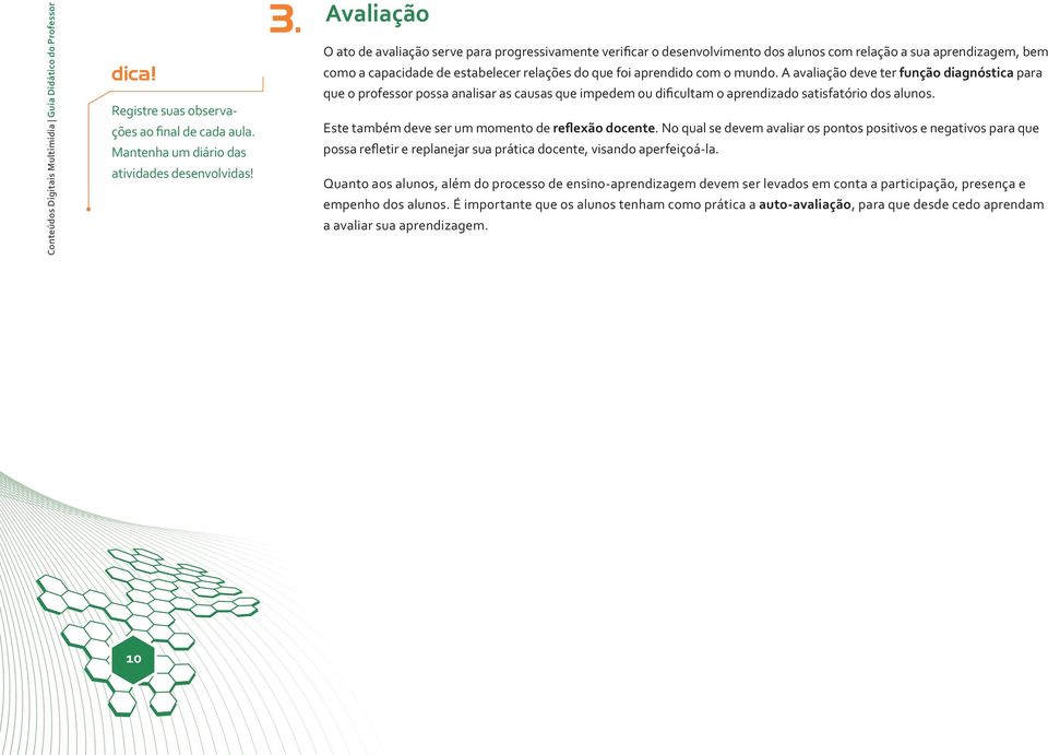 o mundo. A avaliação deve ter função diagnóstica para que o professor possa analisar as causas que impedem ou dificultam o aprendizado satisfatório dos alunos.