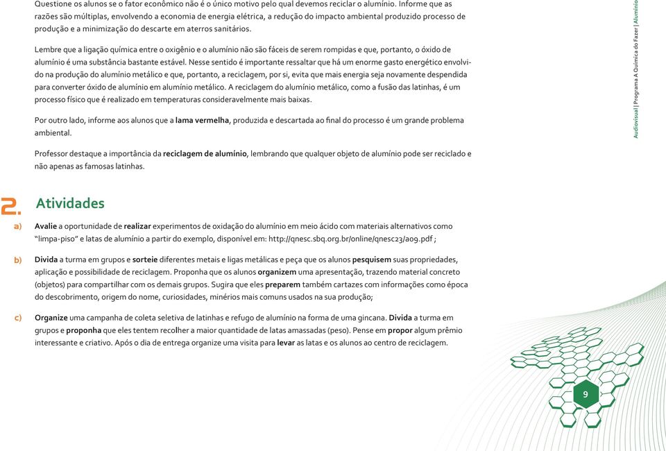 Lembre que a ligação química entre o oxigênio e o alumínio não são fáceis de serem rompidas e que, portanto, o óxido de alumínio é uma substância bastante estável.