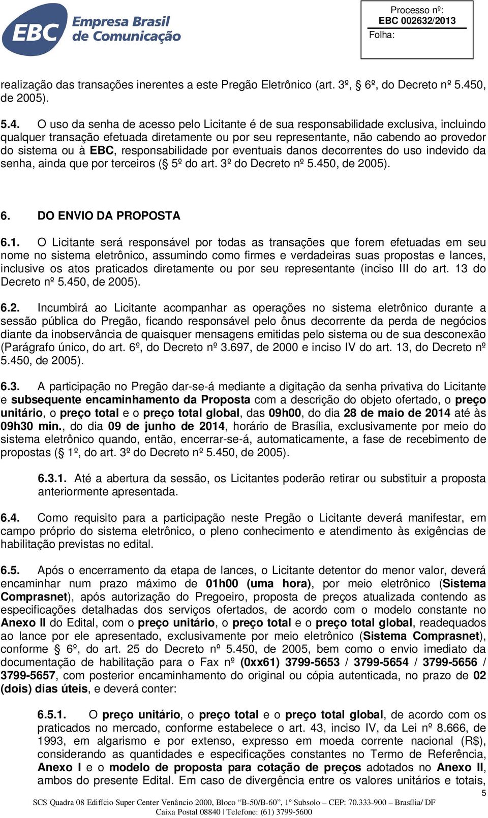 O uso da senha de acesso pelo Licitante é de sua responsabilidade exclusiva, incluindo qualquer transação efetuada diretamente ou por seu representante, não cabendo ao provedor do sistema ou à EBC,