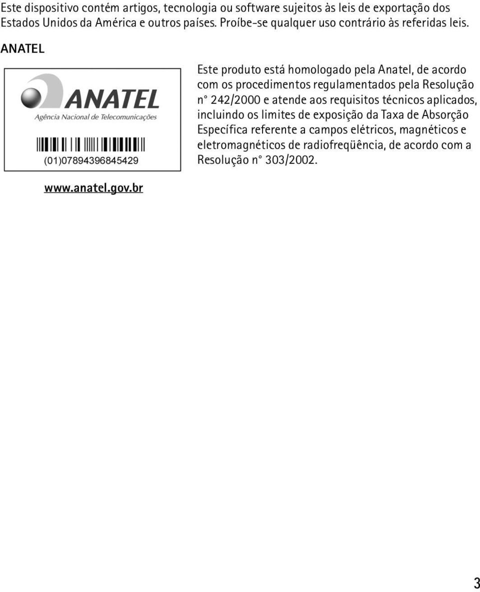 ANATEL Este produto está homologado pela Anatel, de acordo com os procedimentos regulamentados pela Resolução n 242/2000 e atende aos