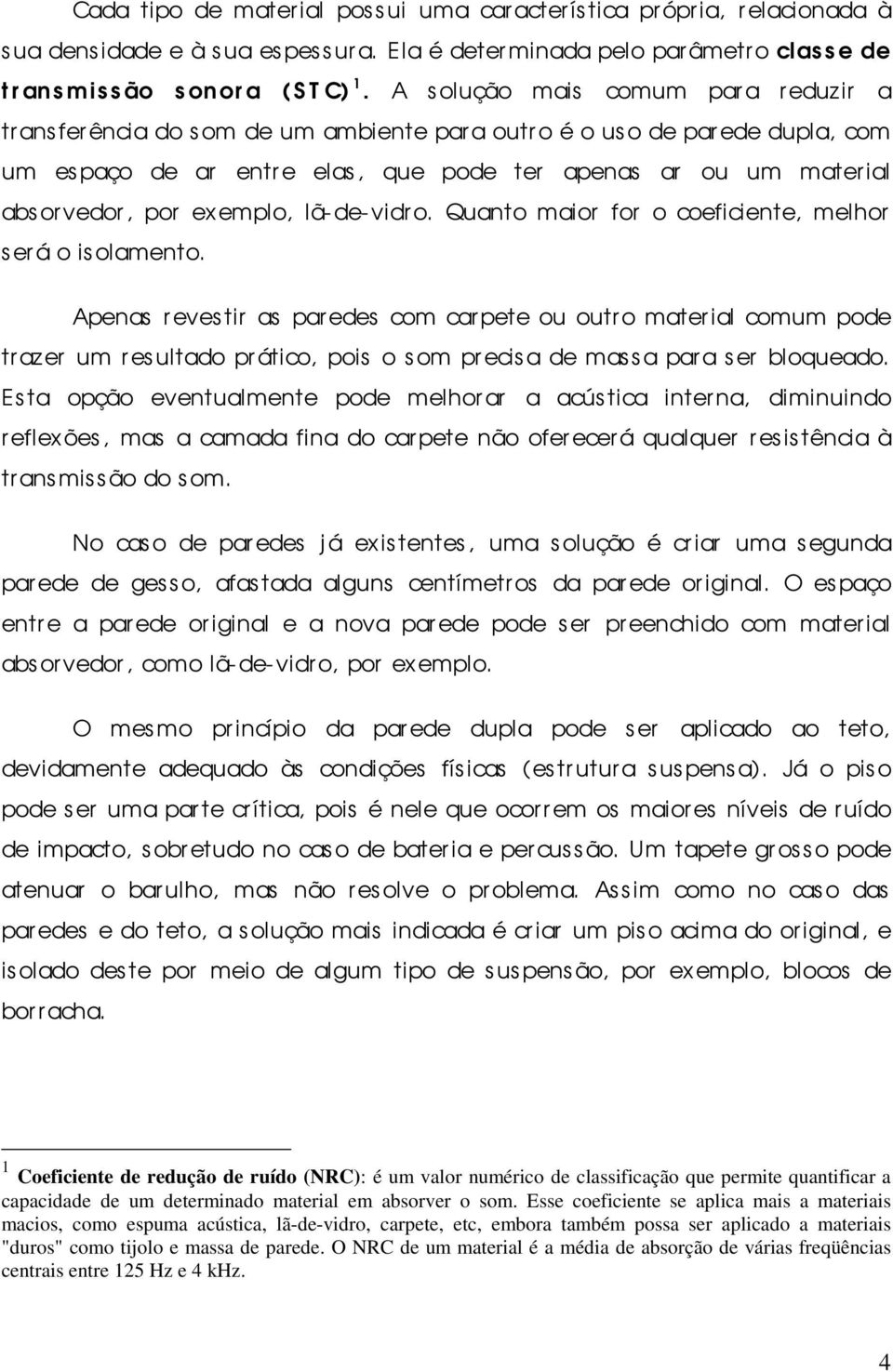 por exemplo, lã-de-vidro. Quanto maior for o coeficiente, melhor será o is olamento.