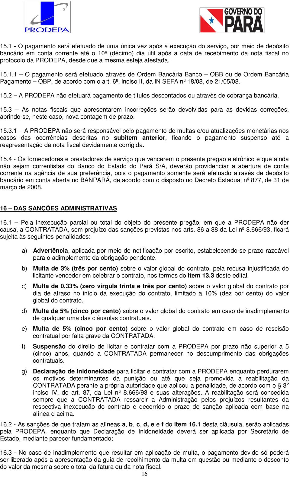 6º, inciso II, da IN SEFA nº 18/08, de 21/05/08. 15.2 A PRODEPA não efetuará pagamento de títulos descontados ou através de cobrança bancária. 15.3 As notas fiscais que apresentarem incorreções serão devolvidas para as devidas correções, abrindo-se, neste caso, nova contagem de prazo.