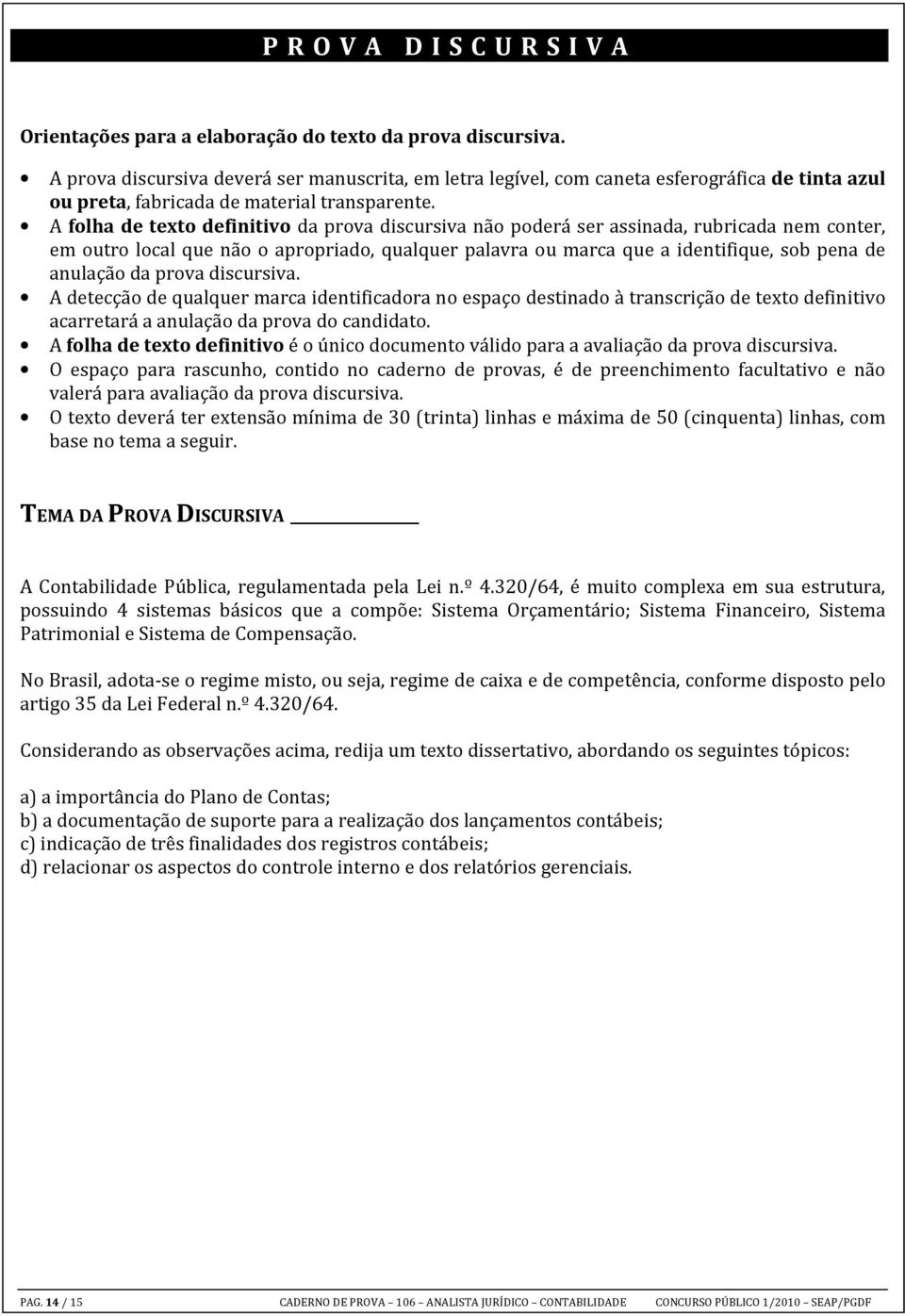 A folha de texto definitivo da prova discursiva não poderá ser assinada, rubricada nem conter, em outro local que não o apropriado, qualquer palavra ou marca que a identifique, sob pena de anulação