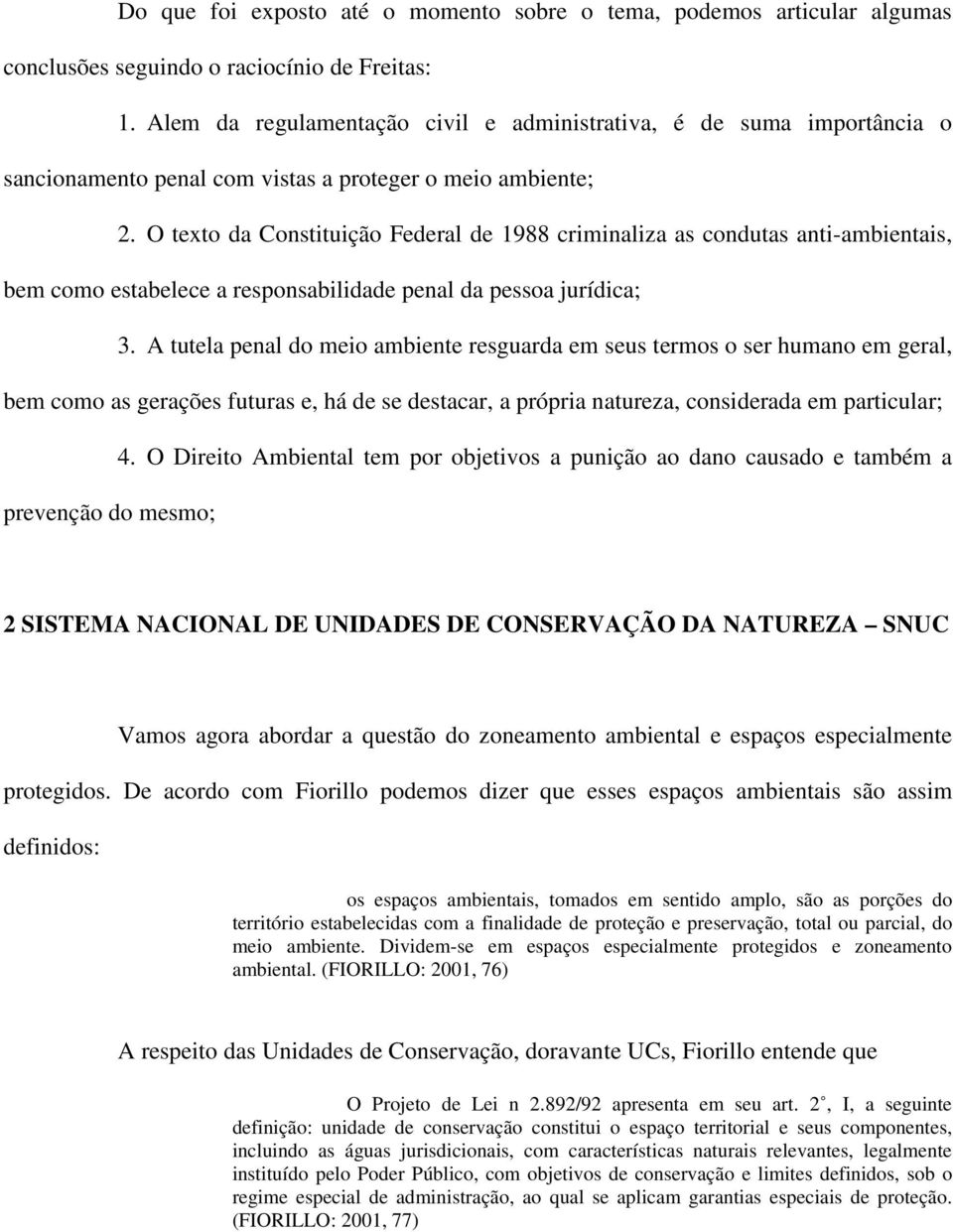 O texto da Constituição Federal de 1988 criminaliza as condutas anti-ambientais, bem como estabelece a responsabilidade penal da pessoa jurídica; 3.