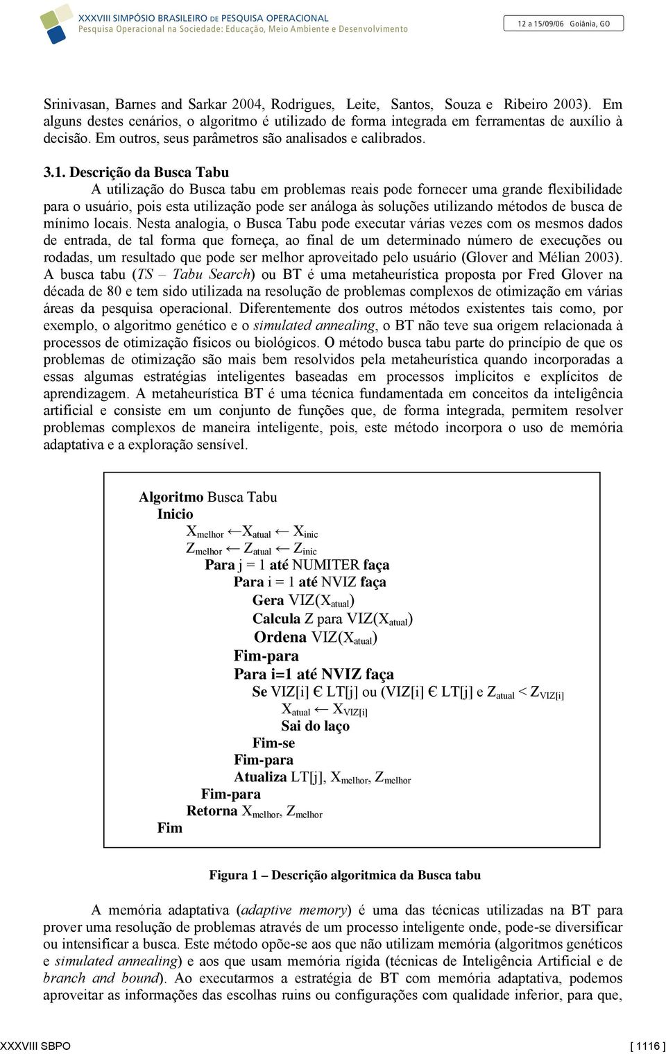 Descrição da Busca Tabu A utilização do Busca tabu em problemas reais pode fornecer uma grande flexibilidade para o usuário, pois esta utilização pode ser análoga às soluções utilizando métodos de