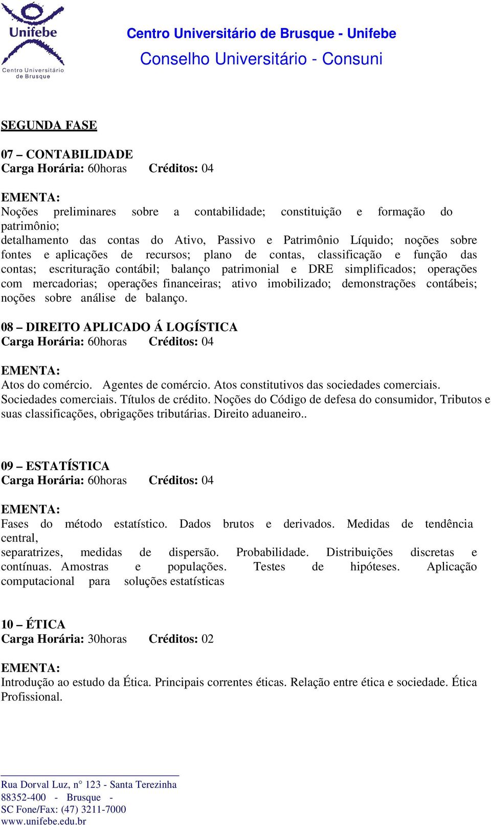 imobilizado; demonstrações contábeis; noções sobre análise de balanço. 08 DIREITO APLICADO Á LOGÍSTICA Atos do comércio. Agentes de comércio. Atos constitutivos das sociedades comerciais.