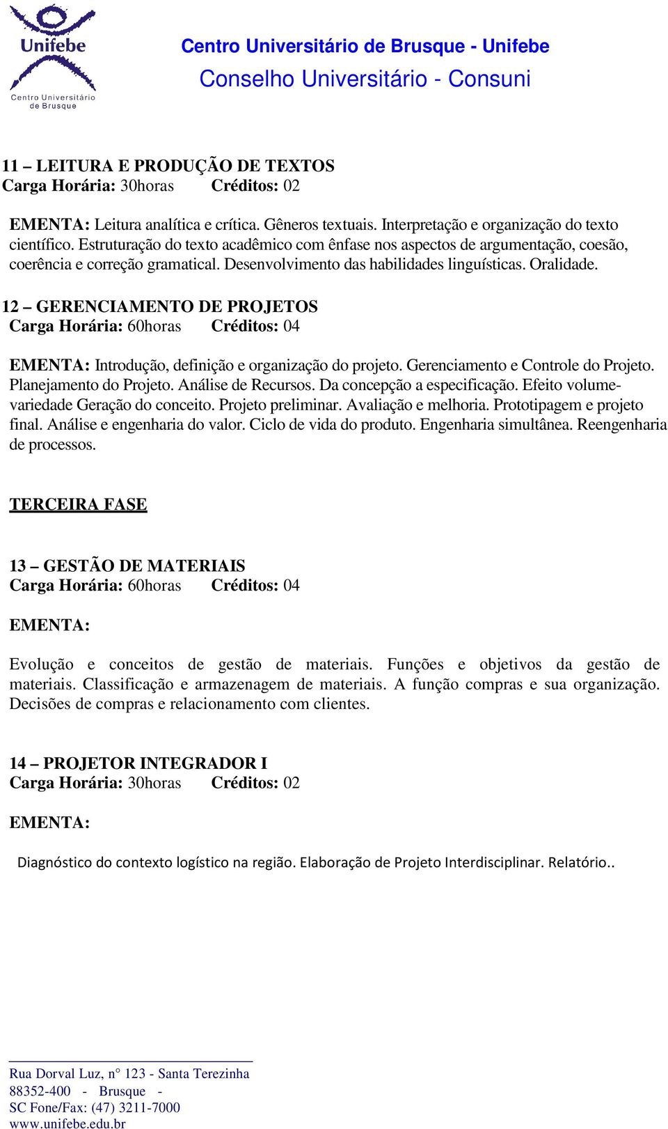 12 GERENCIAMENTO DE PROJETOS Introdução, definição e organização do projeto. Gerenciamento e Controle do Projeto. Planejamento do Projeto. Análise de Recursos. Da concepção a especificação.