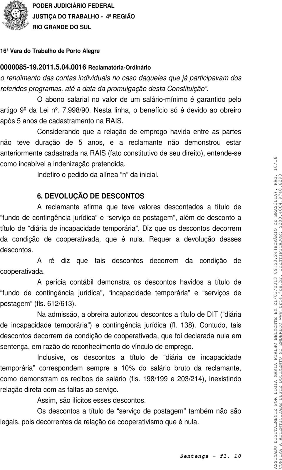 Considerando que a relação de emprego havida entre as partes não teve duração de 5 anos, e a reclamante não demonstrou estar anteriormente cadastrada na RAIS (fato constitutivo de seu direito),