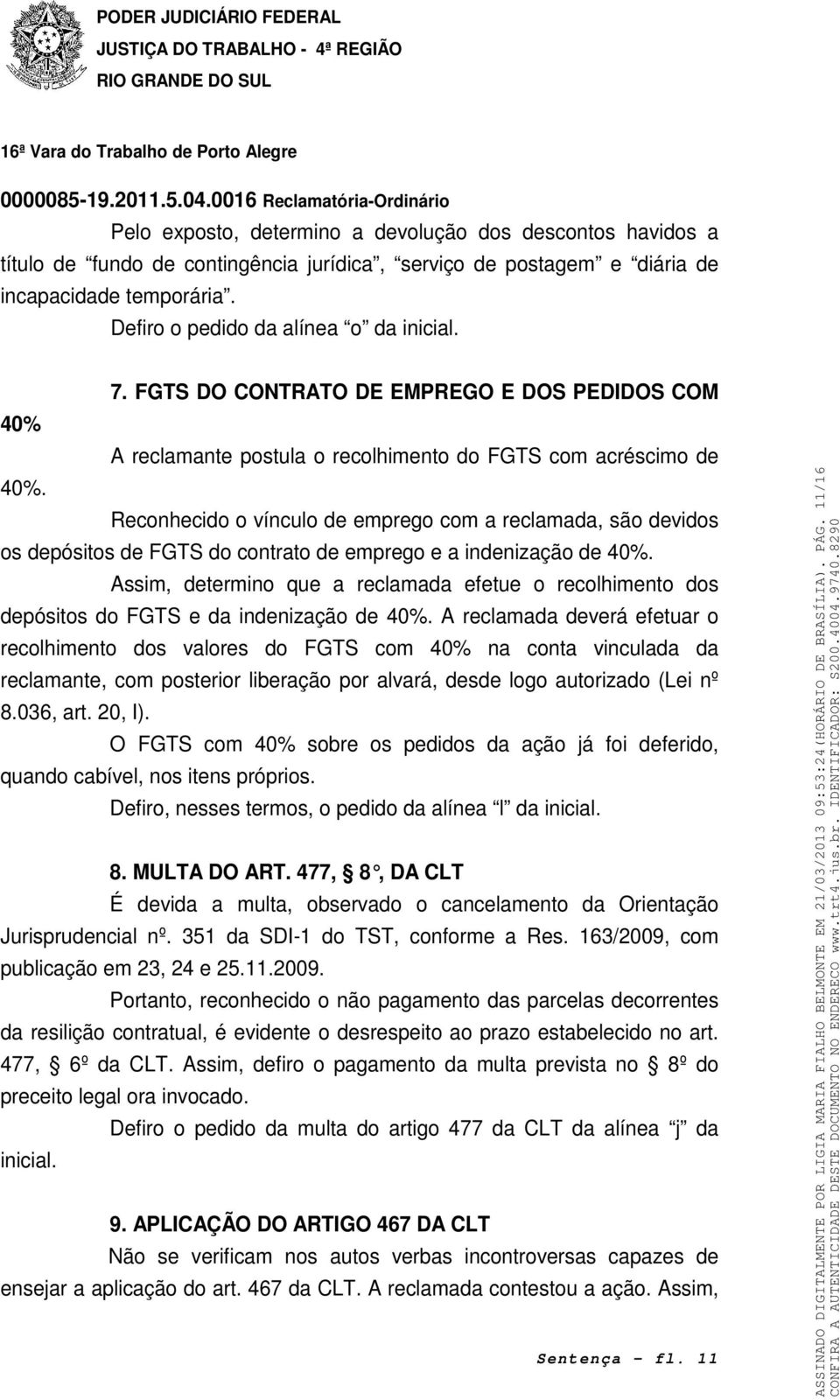 Reconhecido o vínculo de emprego com a reclamada, são devidos os depósitos de FGTS do contrato de emprego e a indenização de 40%.