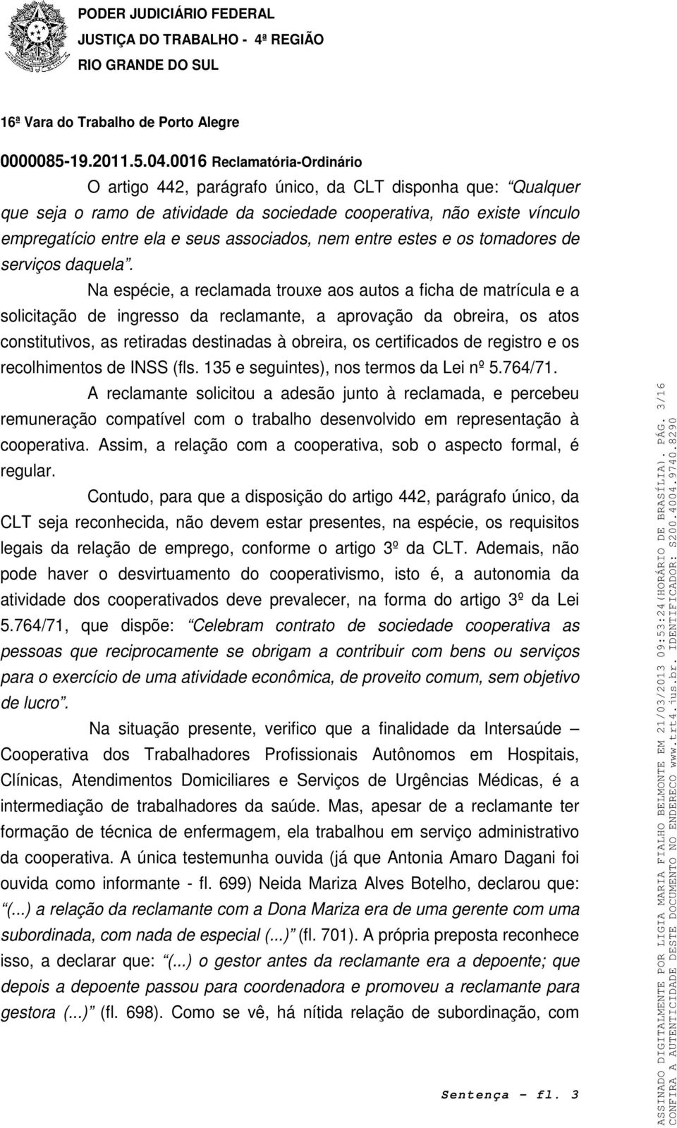 Na espécie, a reclamada trouxe aos autos a ficha de matrícula e a solicitação de ingresso da reclamante, a aprovação da obreira, os atos constitutivos, as retiradas destinadas à obreira, os