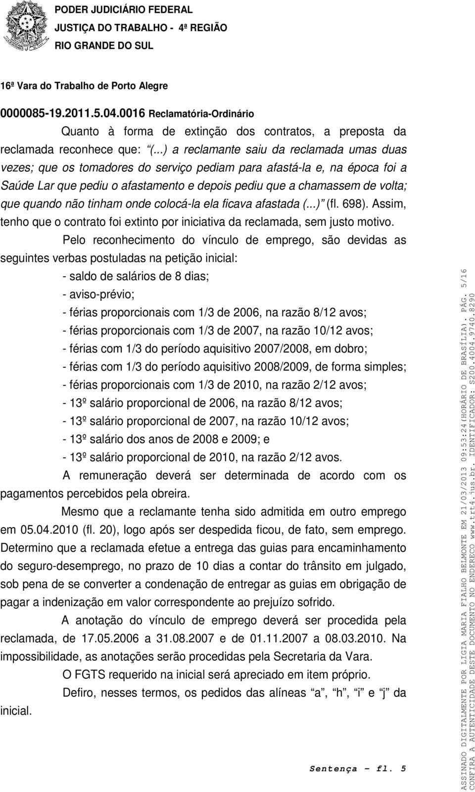 quando não tinham onde colocá-la ela ficava afastada (...) (fl. 698). Assim, tenho que o contrato foi extinto por iniciativa da reclamada, sem justo motivo.