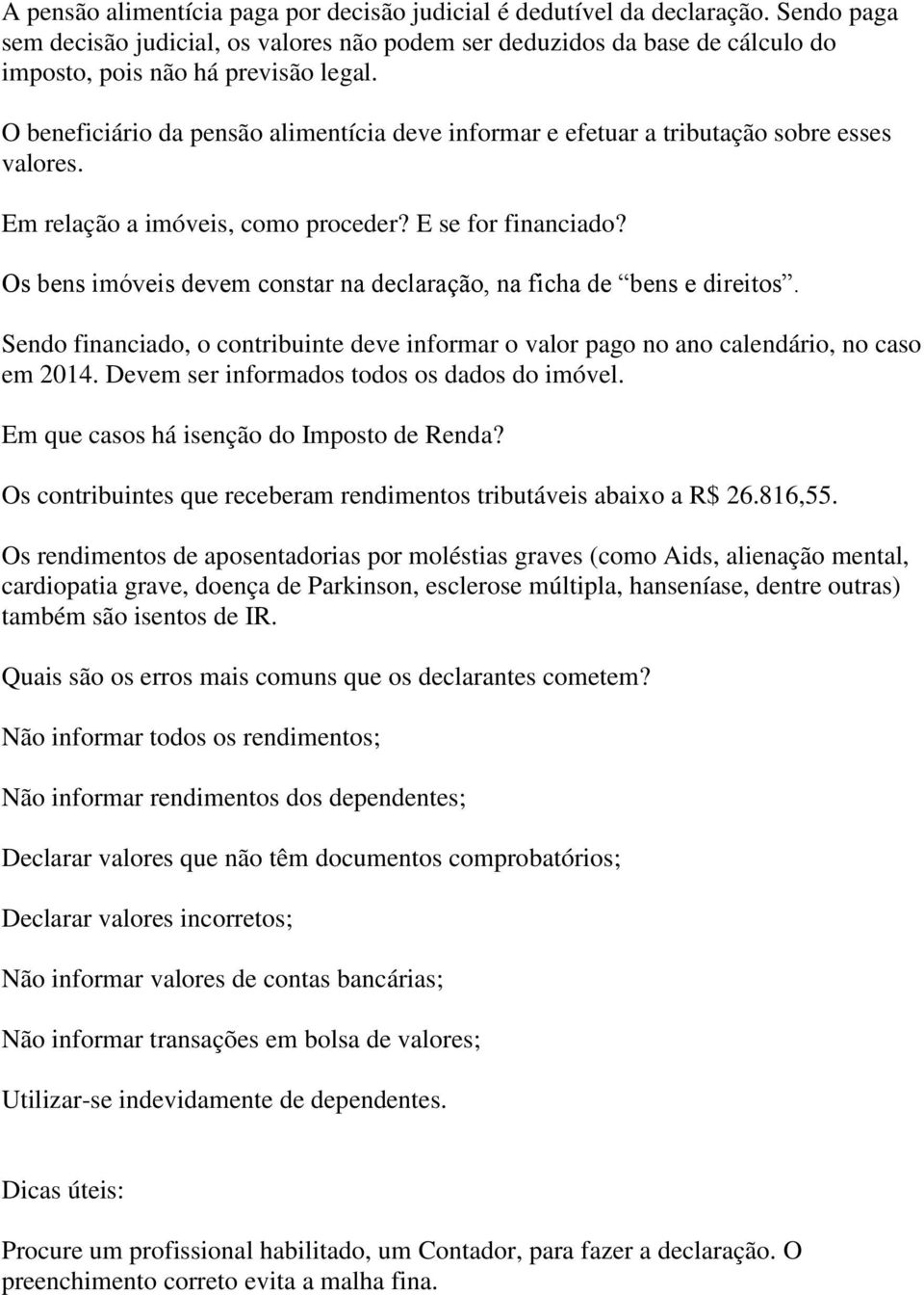 Os bens imóveis devem constar na declaração, na ficha de bens e direitos. Sendo financiado, o contribuinte deve informar o valor pago no ano calendário, no caso em 2014.