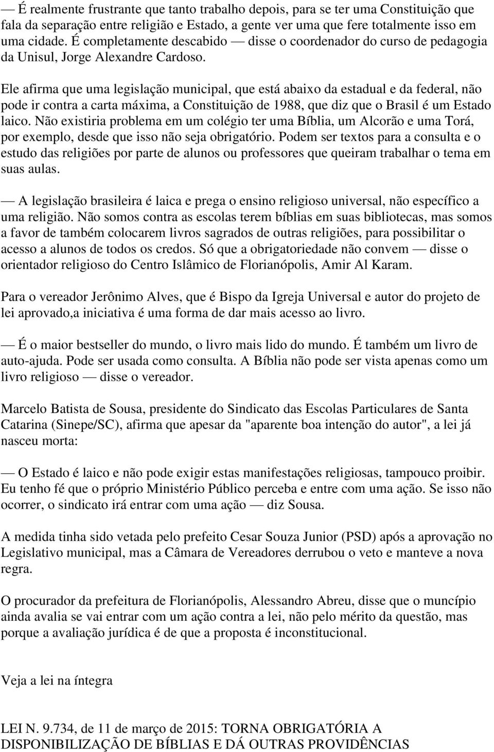 Ele afirma que uma legislação municipal, que está abaixo da estadual e da federal, não pode ir contra a carta máxima, a Constituição de 1988, que diz que o Brasil é um Estado laico.