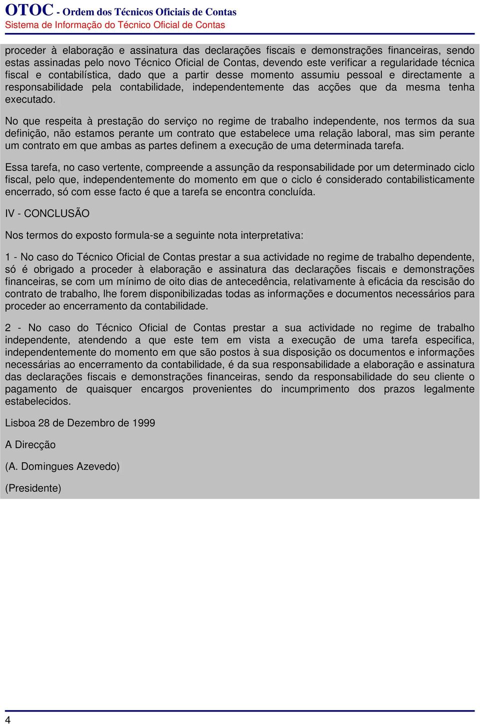 No que respeita à prestação do serviço no regime de trabalho independente, nos termos da sua definição, não estamos perante um contrato que estabelece uma relação laboral, mas sim perante um contrato