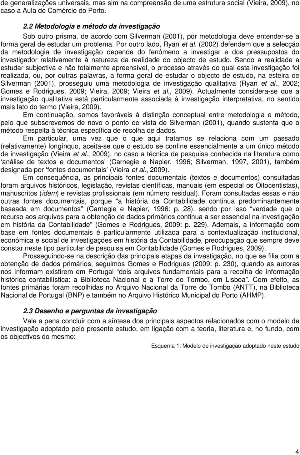 2 Metodologia e método da investigação Sob outro prisma, de acordo com Silverman (2001), por metodologia deve entender-se a forma geral de estudar um problema. Por outro lado, Ryan et al.