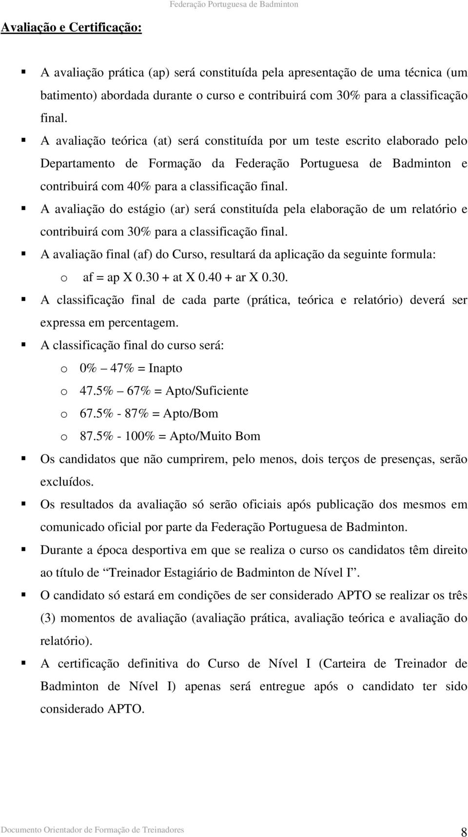 A avaliação do estágio (ar) será constituída pela elaboração de um relatório e contribuirá com 30% para a classificação final.