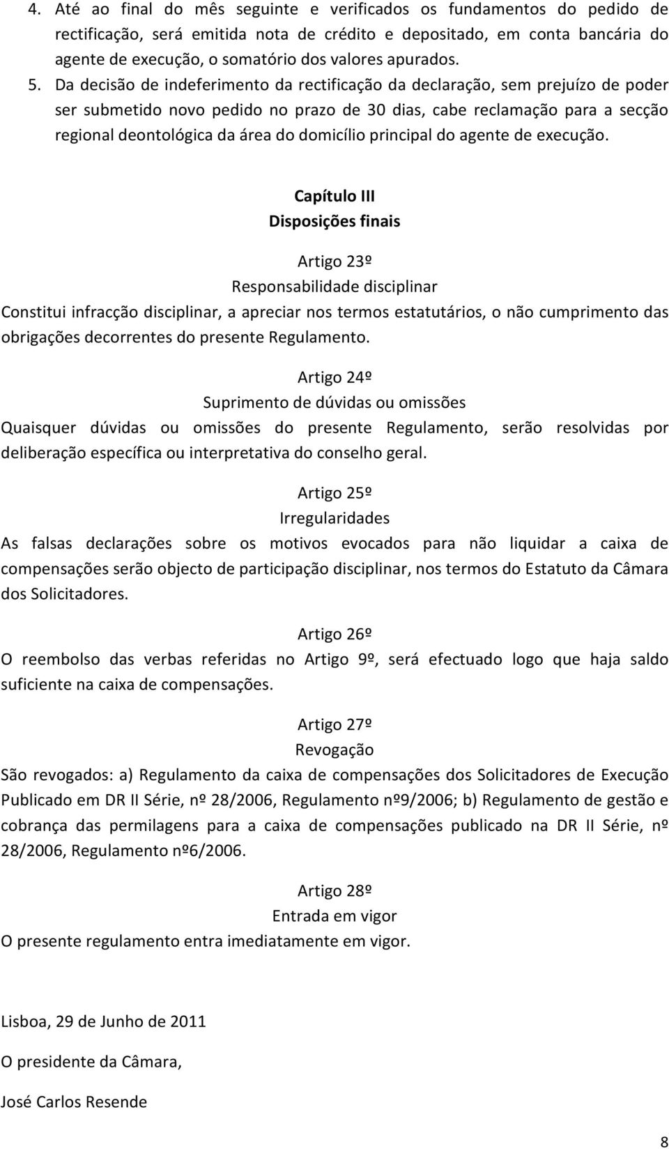 Da decisão de indeferimento da rectificação da declaração, sem prejuízo de poder ser submetido novo pedido no prazo de 30 dias, cabe reclamação para a secção regional deontológica da área do