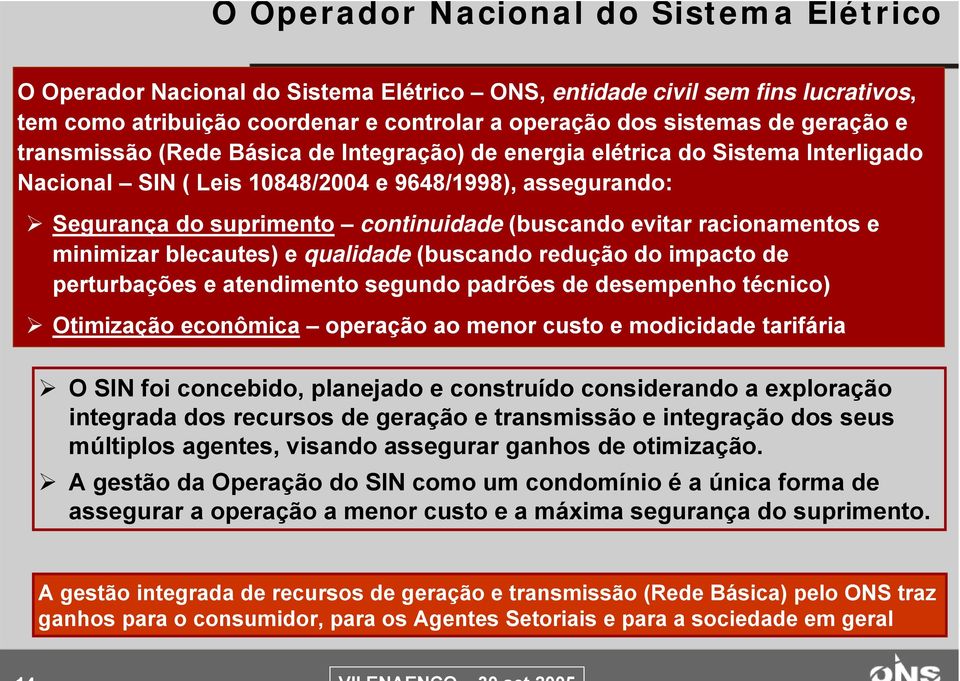 racionamentos e minimizar blecautes) e qualidade (buscando redução do impacto de perturbações e atendimento segundo padrões de desempenho técnico) Otimização econômica operação ao menor custo e