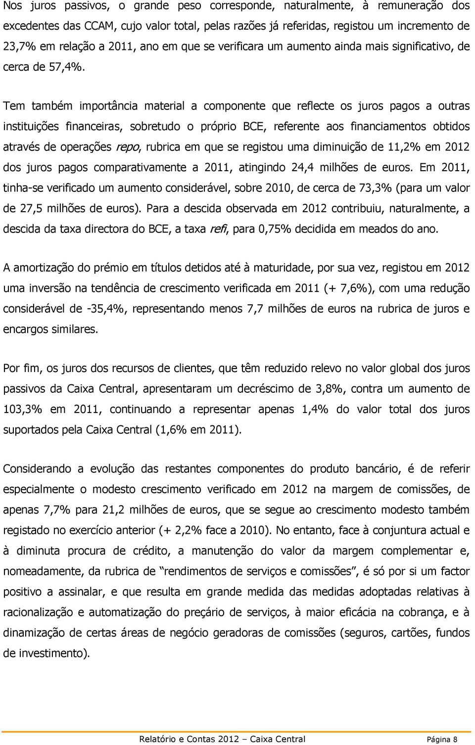 Tem também importância material a componente que reflecte os juros pagos a outras instituições financeiras, sobretudo o próprio BCE, referente aos financiamentos obtidos através de operações repo,