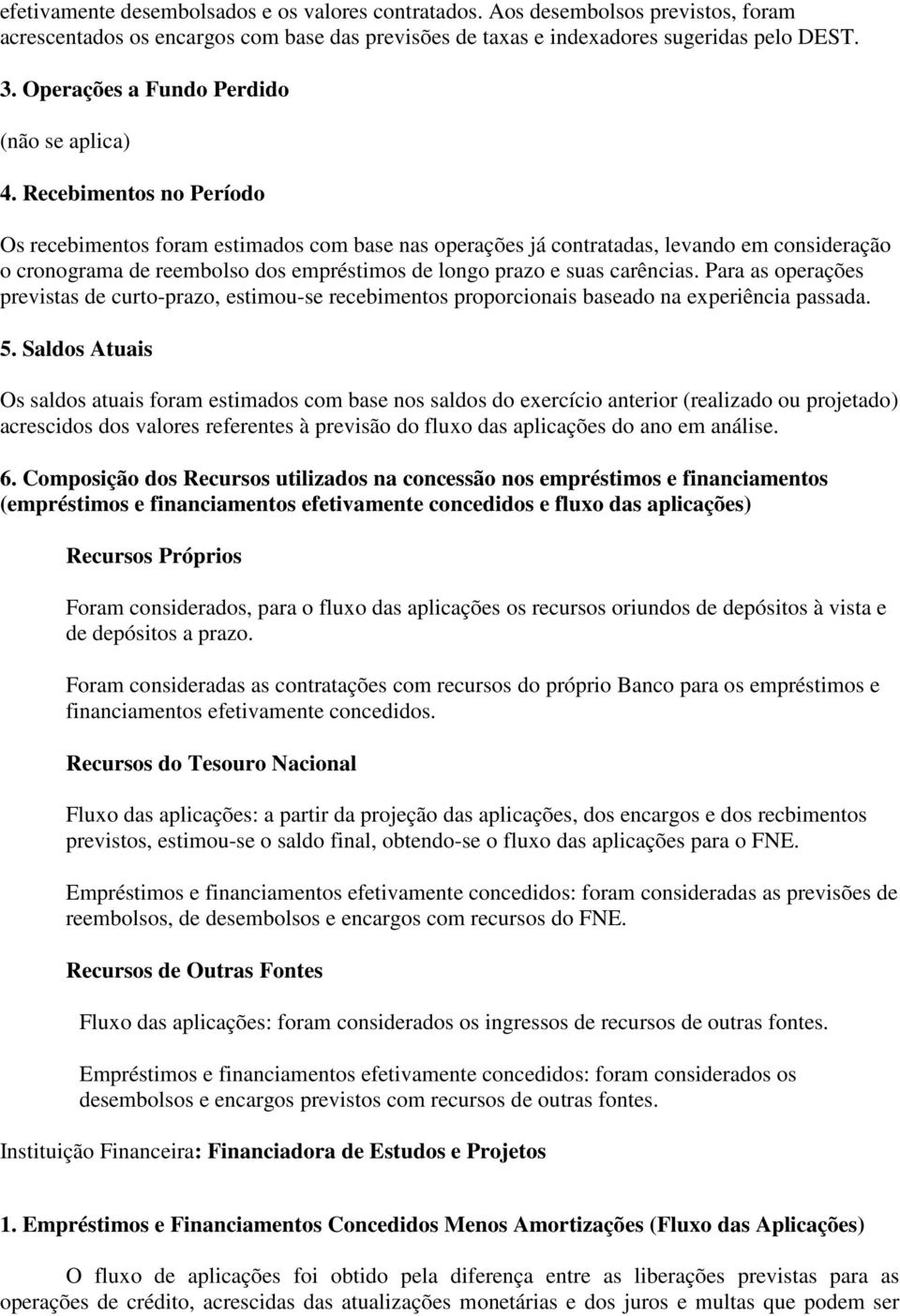 Recebimentos no Período Os recebimentos foram estimados com base nas operações já contratadas, levando em consideração o cronograma de reembolso dos empréstimos de longo prazo e suas carências.