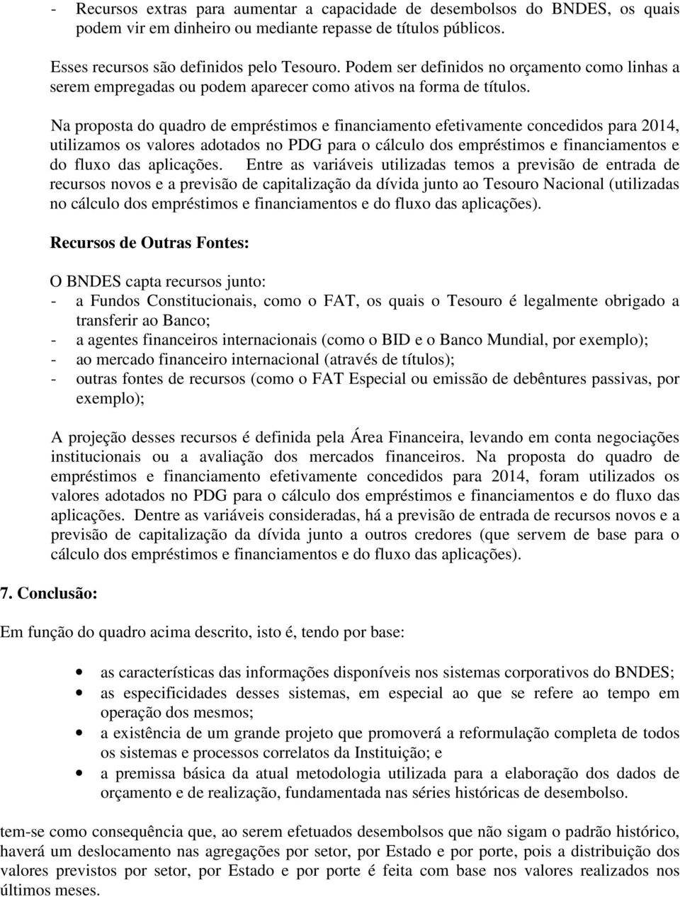 Na proposta do quadro de empréstimos e financiamento efetivamente concedidos para 2014, utilizamos os valores adotados no PDG para o cálculo dos empréstimos e financiamentos e do fluxo das aplicações.