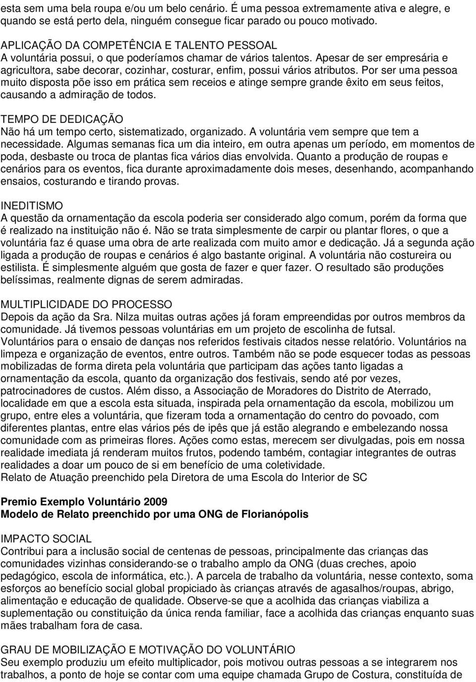 Por ser uma pessoa muito disposta põe isso em prática sem receios e atinge sempre grande êxito em seus feitos, causando a admiração de todos.