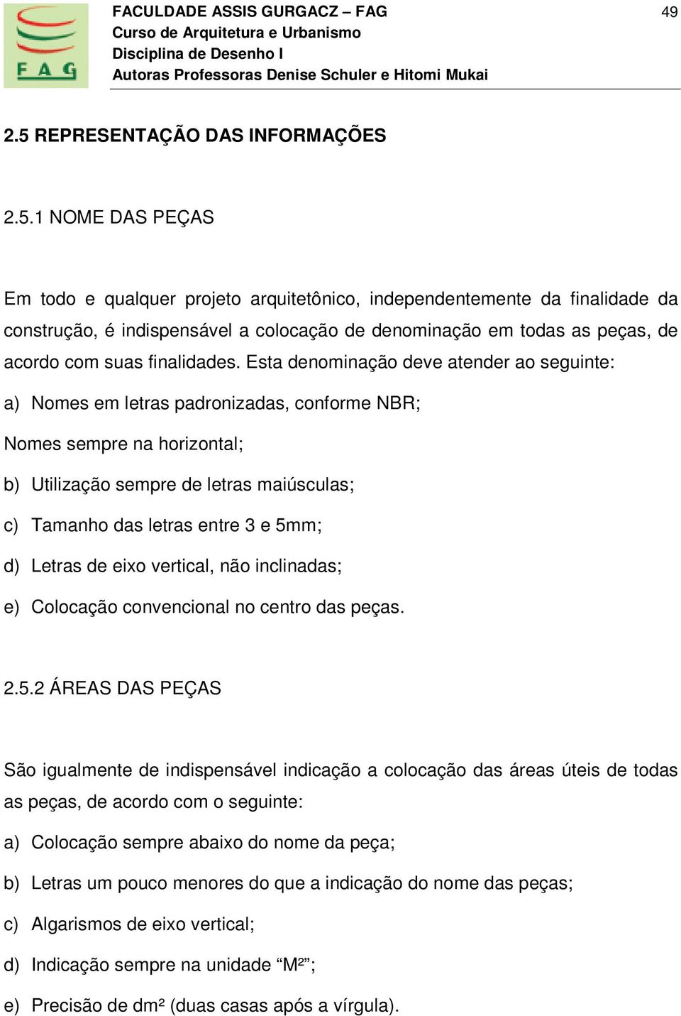 1 NOME DAS PEÇAS Em todo e qualquer projeto arquitetônico, independentemente da finalidade da construção, é indispensável a colocação de denominação em todas as peças, de acordo com suas finalidades.