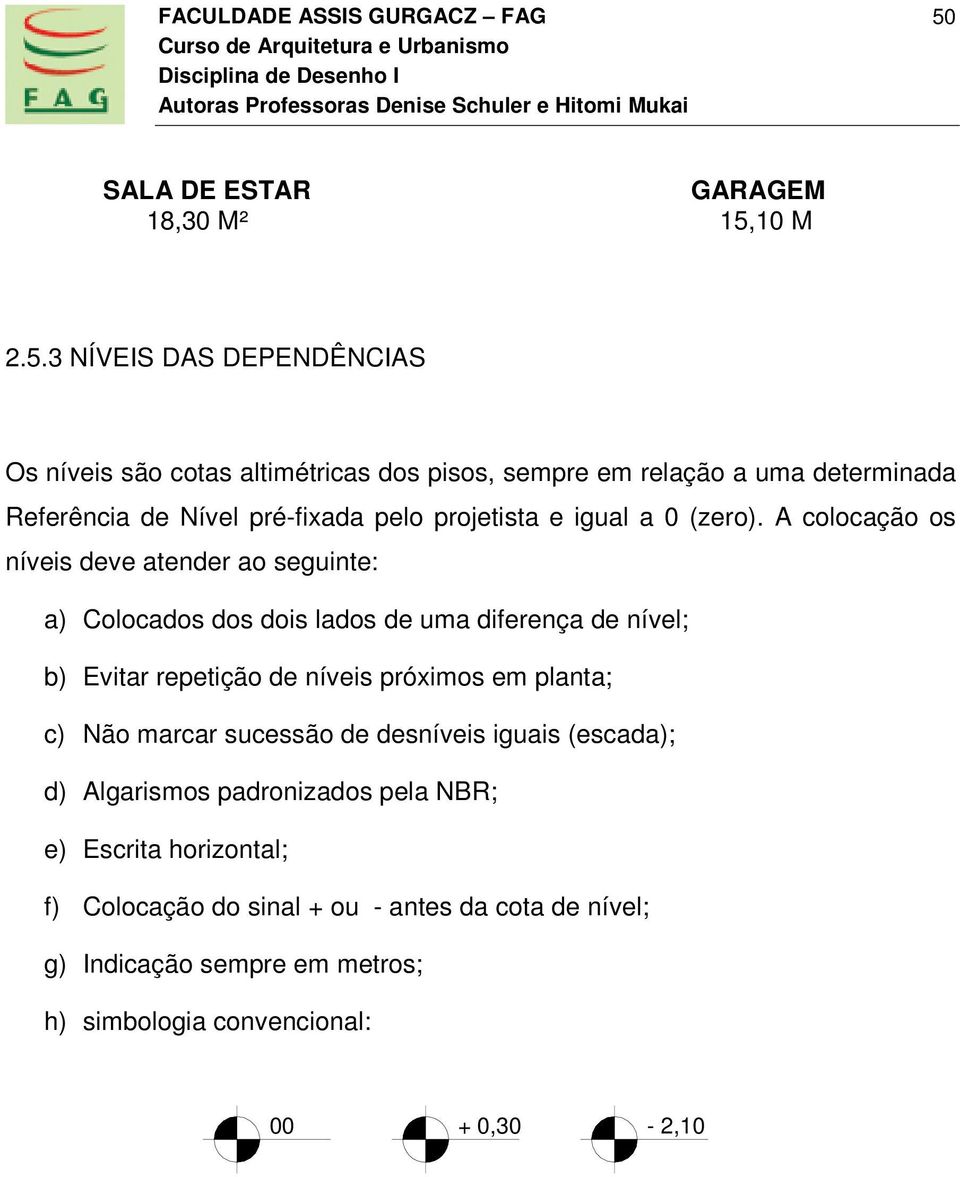 A colocação os níveis deve atender ao seguinte: a) Colocados dos dois lados de uma diferença de nível; b) Evitar repetição de níveis próximos em planta;