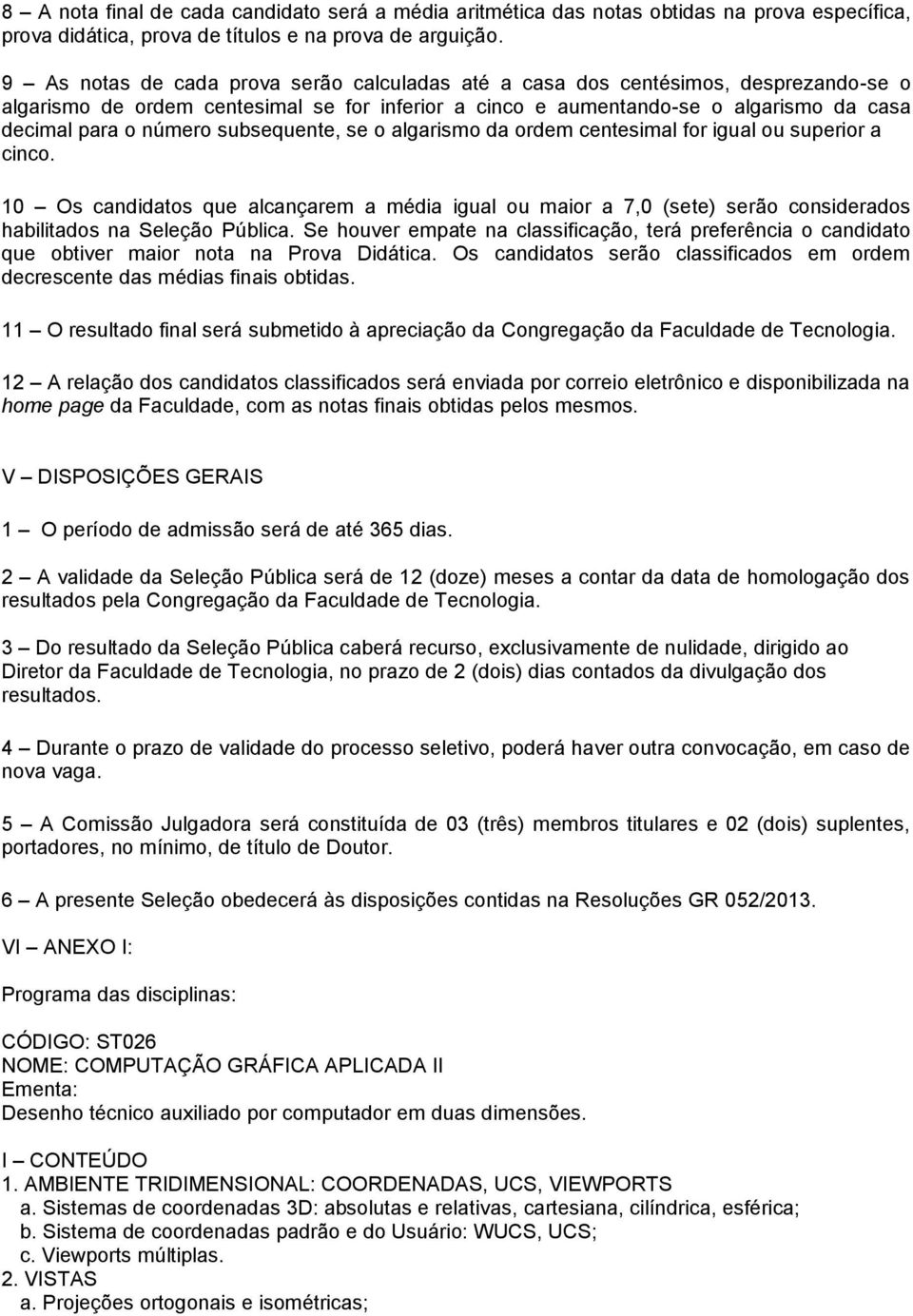 subsequente, se o algarismo da ordem centesimal for igual ou superior a cinco. 10 Os candidatos que alcançarem a média igual ou maior a 7,0 (sete) serão considerados habilitados na Seleção Pública.