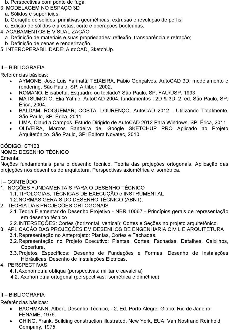 Definição de cenas e renderização. 5. INTEROPERABILIDADE: AutoCAD, SketchUp. AYMONE, Jose Luis Farinatti; TEIXEIRA, Fabio Gonçalves. AutoCAD 3D: modelamento e rendering. São Paulo, SP: Artliber, 2002.