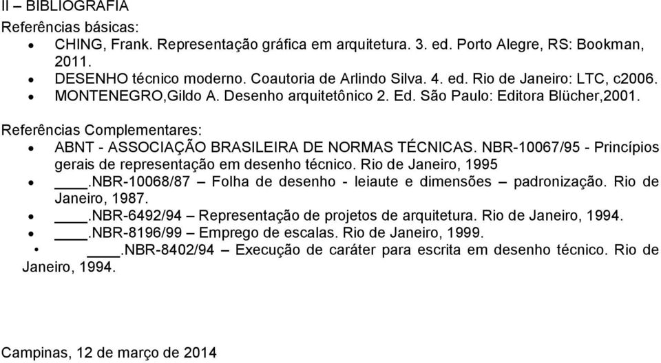 NBR-10067/95 - Princípios gerais de representação em desenho técnico. Rio de Janeiro, 1995.NBR-10068/87 Folha de desenho - leiaute e dimensões padronização. Rio de Janeiro, 1987.