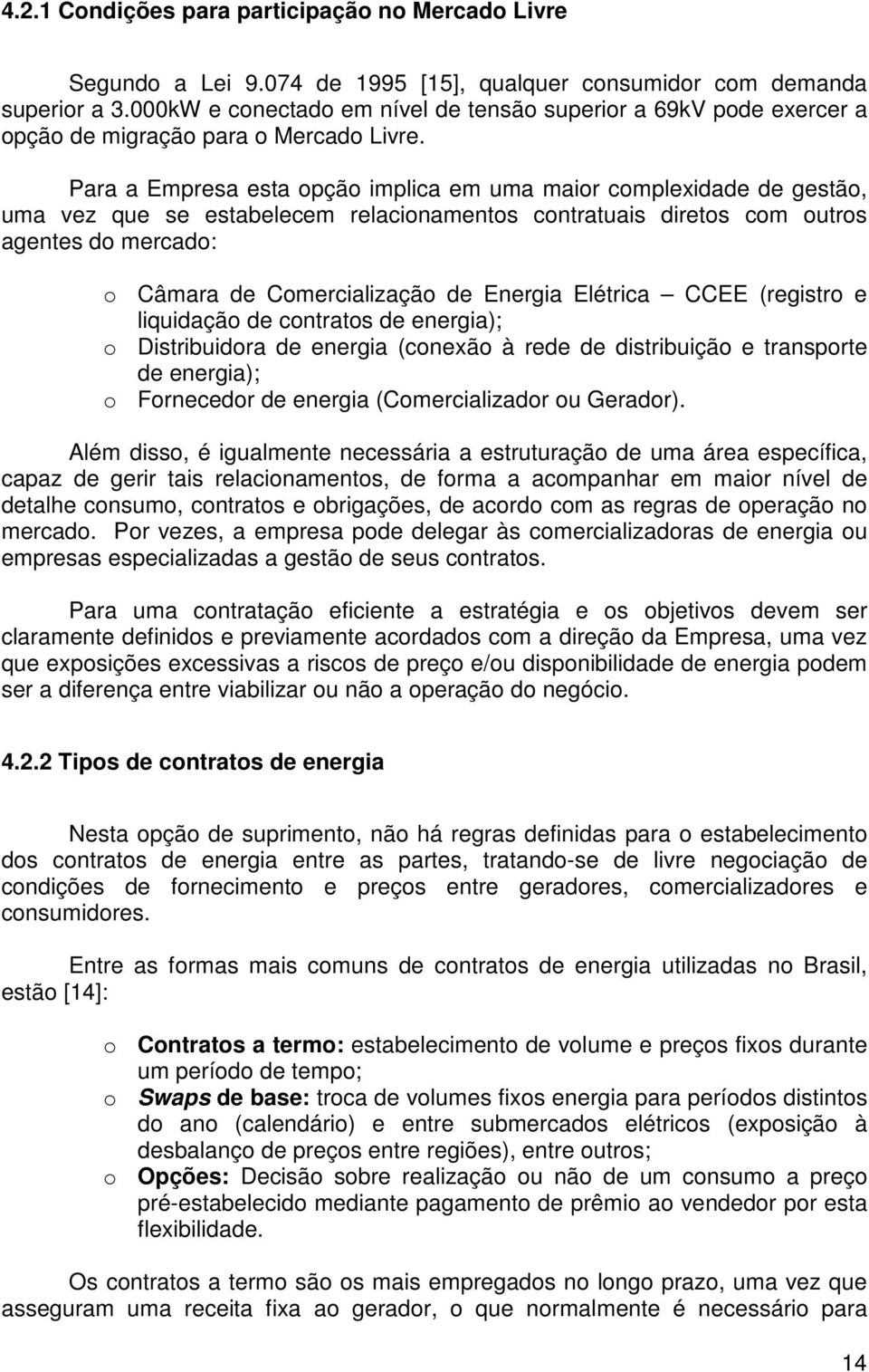 Para a Empresa esta opção implica em uma maior complexidade de gestão, uma vez que se estabelecem relacionamentos contratuais diretos com outros agentes do mercado: o Câmara de Comercialização de