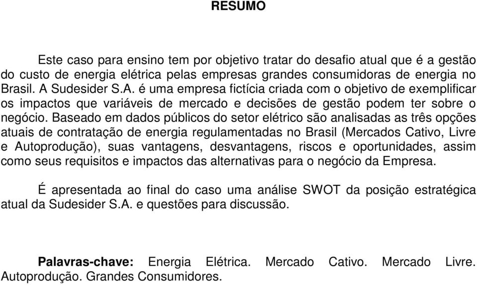 Baseado em dados públicos do setor elétrico são analisadas as três opções atuais de contratação de energia regulamentadas no Brasil (Mercados Cativo, Livre e Autoprodução), suas vantagens,