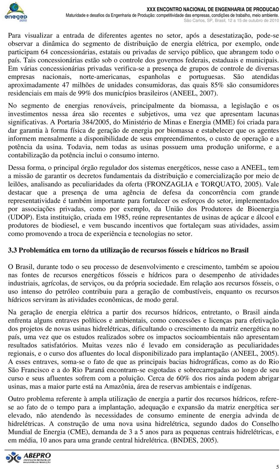 Em várias concessionárias privadas verifica-se a presença de grupos de controle de diversas empresas nacionais, norte-americanas, espanholas e portuguesas.