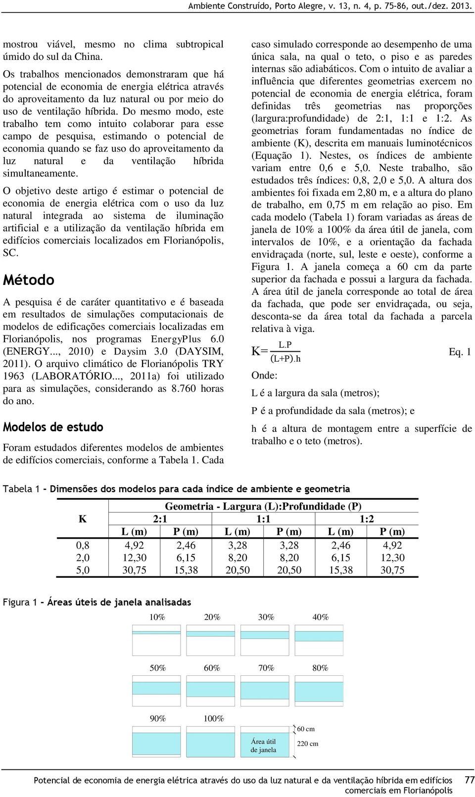 Do mesmo modo, este trabalho tem como intuito colaborar para esse campo de pesquisa, estimando o potencial de economia quando se faz uso do aproveitamento da luz natural e da ventilação híbrida