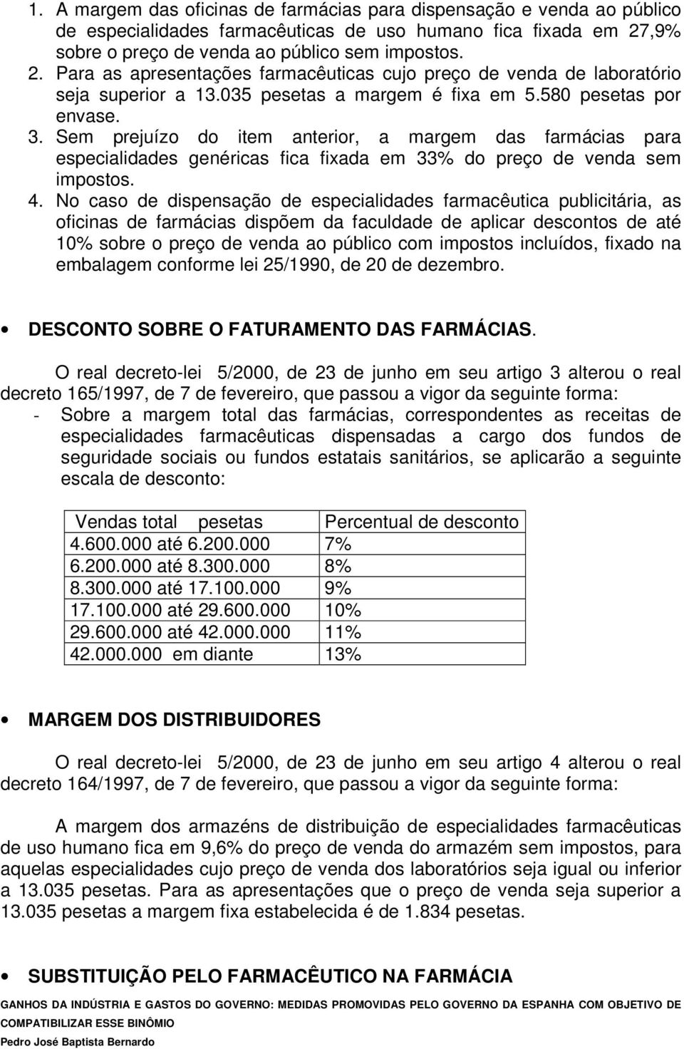 580 pesetas por envase. 3. Sem prejuízo do item anterior, a margem das farmácias para especialidades genéricas fica fixada em 33% do preço de venda sem impostos. 4.