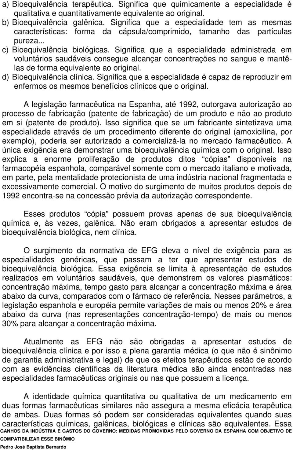 Significa que a especialidade administrada em voluntários saudáveis consegue alcançar concentrações no sangue e mantêlas de forma equivalente ao original. d) Bioequivalência clínica.