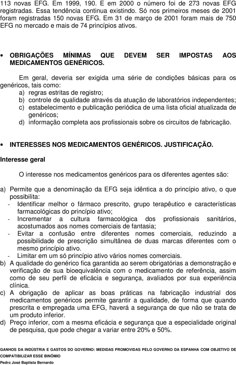 Em geral, deveria ser exigida uma série de condições básicas para os genéricos, tais como: a) regras estritas de registro; b) controle de qualidade através da atuação de laboratórios independentes;