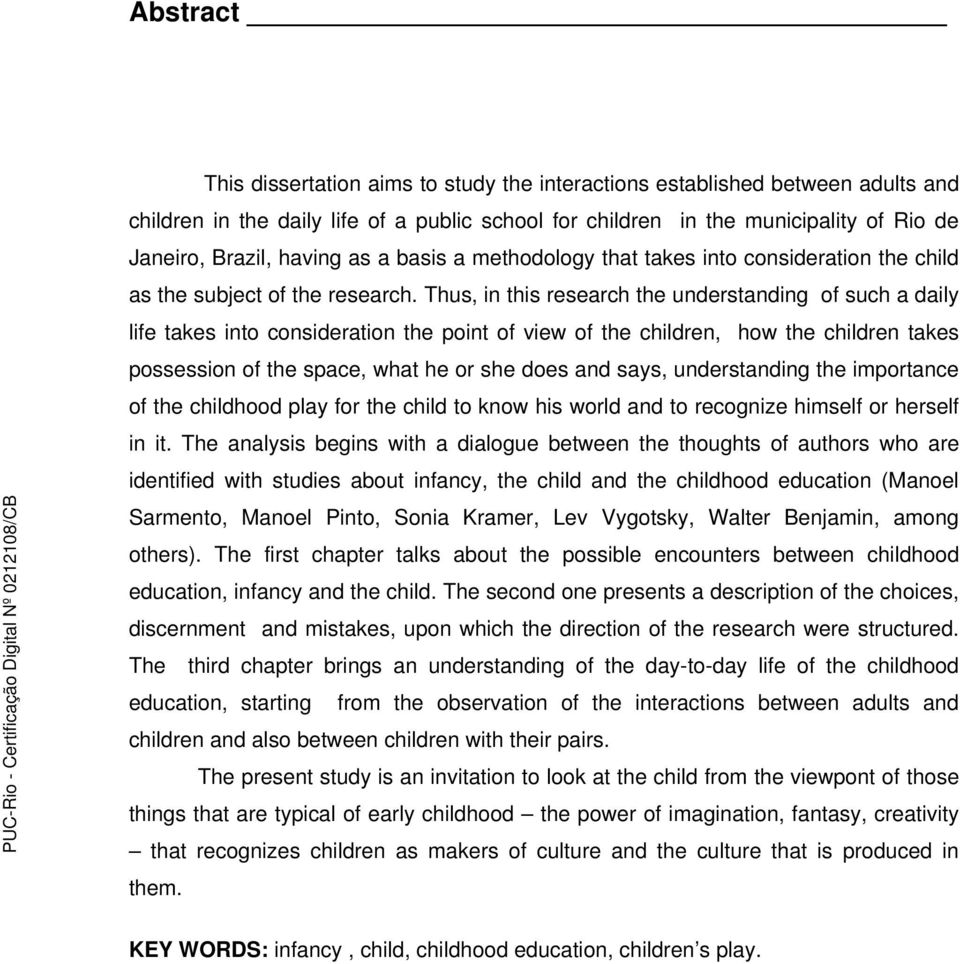 Thus, in this research the understanding of such a daily life takes into consideration the point of view of the children, how the children takes possession of the space, what he or she does and says,