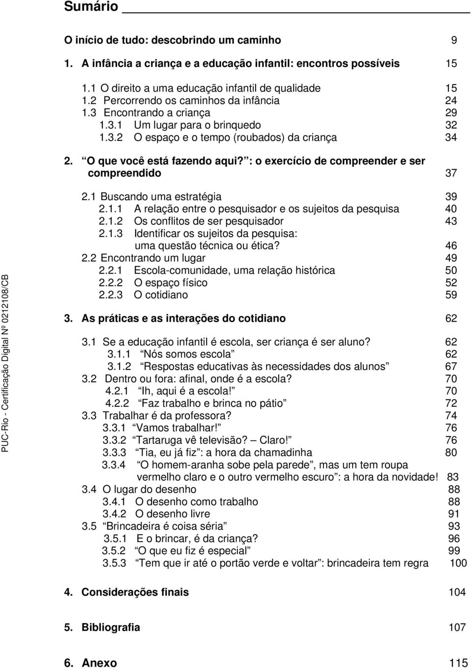 : o exercício de compreender e ser compreendido 37 2.1 Buscando uma estratégia 39 2.1.1 A relação entre o pesquisador e os sujeitos da pesquisa 40 2.1.2 Os conflitos de ser pesquisador 43 2.1.3 Identificar os sujeitos da pesquisa: uma questão técnica ou ética?