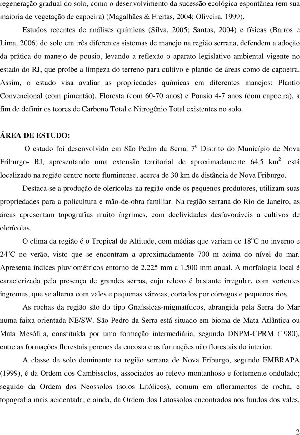 manejo de pousio, levando a reflexão o aparato legislativo ambiental vigente no estado do RJ, que proíbe a limpeza do terreno para cultivo e plantio de áreas como de capoeira.