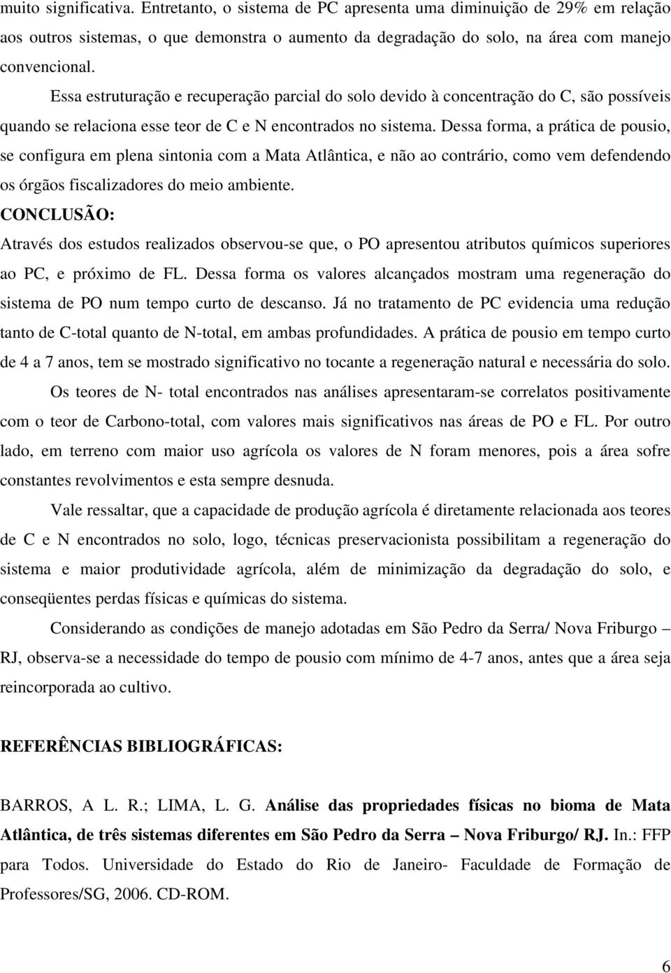 Dessa forma, a prática de pousio, se configura em plena sintonia com a Mata Atlântica, e não ao contrário, como vem defendendo os órgãos fiscalizadores do meio ambiente.