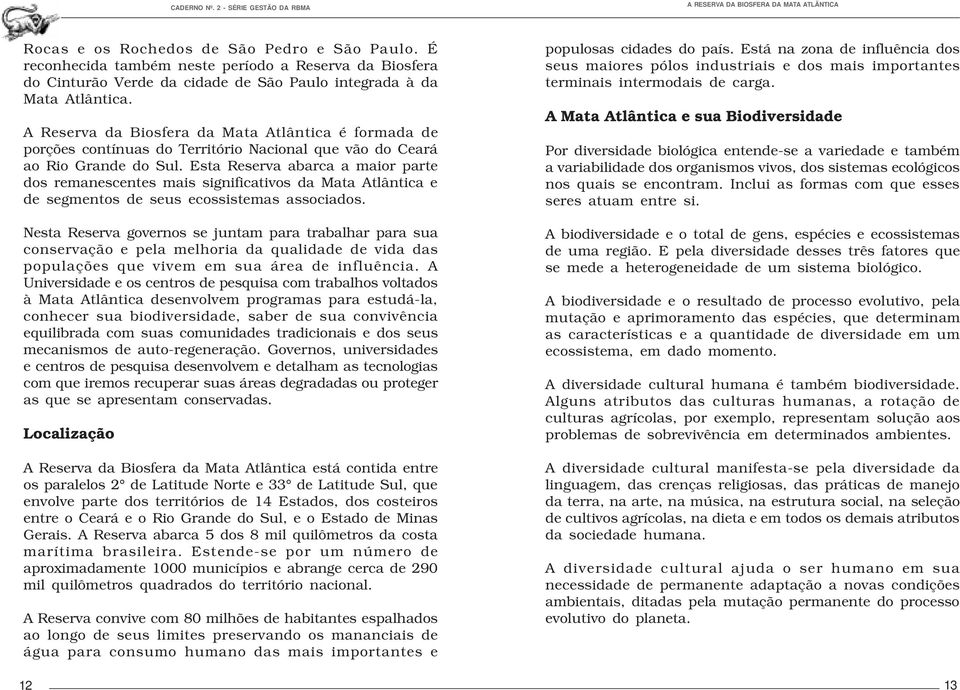 Esta Reserva abarca a maior parte dos remanescentes mais significativos da Mata Atlântica e de segmentos de seus ecossistemas associados.