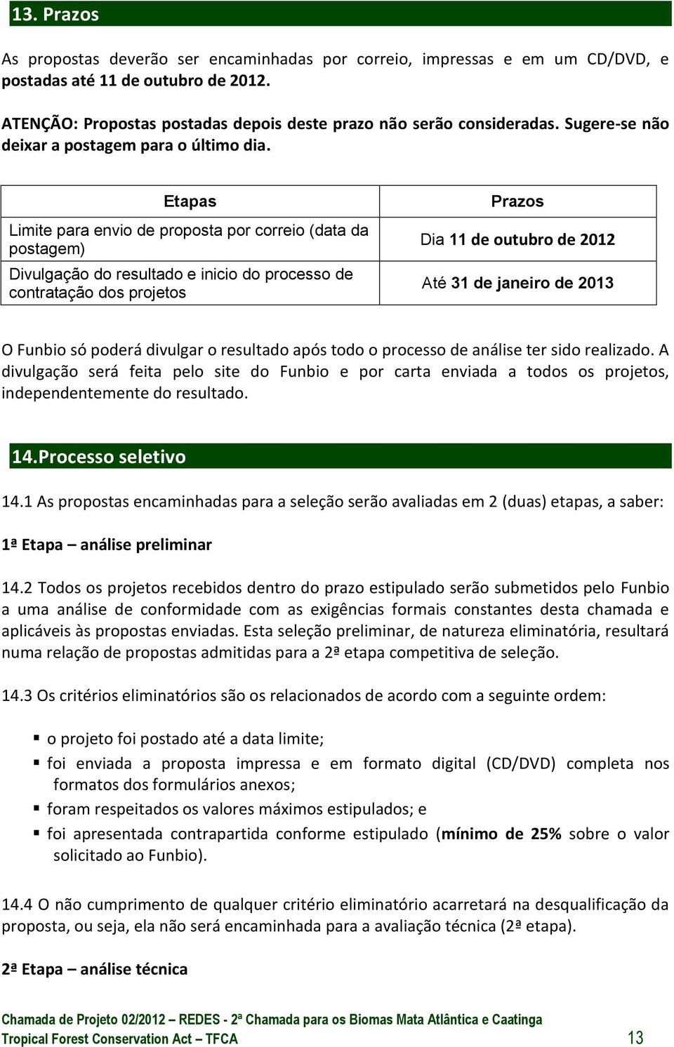 Etapas Limite para envio de proposta por correio (data da postagem) Divulgação do resultado e inicio do processo de contratação dos projetos Prazos Dia 11 de outubro de 2012 Até 31 de janeiro de 2013