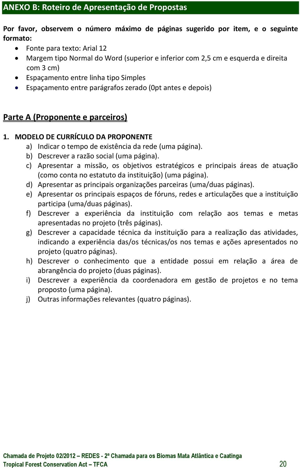 MODELO DE CURRÍCULO DA PROPONENTE a) Indicar o tempo de existência da rede (uma página). b) Descrever a razão social (uma página).