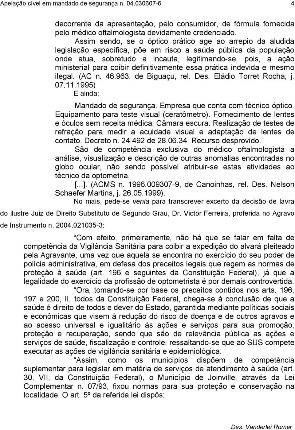 para coibir definitivamente essa prática indevida e mesmo ilegal. (AC n. 46.963, de Biguaçu, rel. Des. Eládio Torret Rocha, j. 07.11.1995) E ainda: Mandado de segurança.