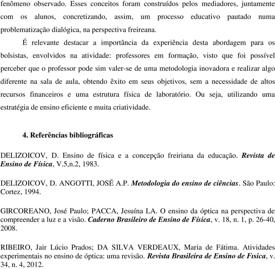 É relevante destacar a importância da experiência desta abordagem para os bolsistas, envolvidos na atividade: professores em formação, visto que foi possível perceber que o professor pode sim